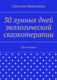 бесплатно читать книгу 30 лунных дней экологической сказкотерапии. Часть первая автора Светлана Маштакова