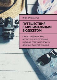 бесплатно читать книгу Путешествия с минимальным бюджетом. Как исследовать мир, не тратя целое состояние, включая советы по поиску дешевых билетов и жилья автора Илья Вардакаров