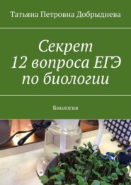 бесплатно читать книгу Секрет 12 вопроса ЕГЭ по биологии. Биология автора Татьяна Добрыднева