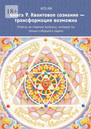 бесплатно читать книгу Книга 7. Квантовое сознание – трансформация возможна. Ответы на главные вопросы, которые ты только собирался задать автора  НГО-МА