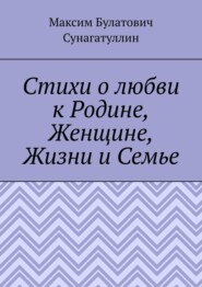 бесплатно читать книгу Стихи о любви к Родине, Женщине, Жизни и Семье автора Максим Сунагатуллин