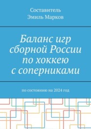 бесплатно читать книгу Баланс игр сборной России по хоккею с соперниками. По состоянию на 2024 год автора Эмиль Марков