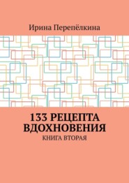 бесплатно читать книгу 133 рецепта вдохновения. Книга вторая автора Ирина Перепёлкина