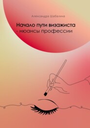 бесплатно читать книгу Начало пути визажиста – нюансы профессии автора Александра Шабалина