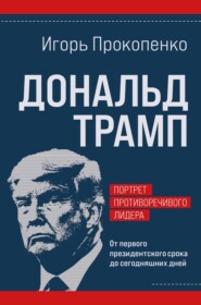 бесплатно читать книгу Дональд Трамп: портрет противоречивого лидера. От первого президентского срока до сегодняшних дней автора Игорь Прокопенко