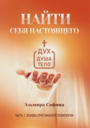 бесплатно читать книгу Найти себя настоящего. Часть 1. Основы христианской психологии автора Эльмира Сафина