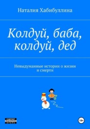 бесплатно читать книгу Колдуй баба, колдуй дед. Невыдуманные истории о жизни и смерти автора Наталия Хабибуллина