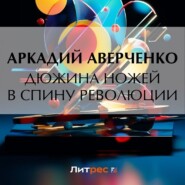 бесплатно читать книгу Дюжина ножей в спину революции автора Аркадий Аверченко