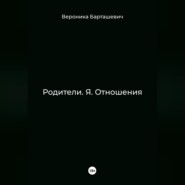 бесплатно читать книгу Родители. Я. Отношения автора Вероника Барташевич