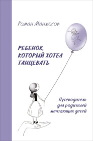 бесплатно читать книгу Ребенок, который хотел танцевать. Путеводитель для родителей мечтающих детей автора Роман Манжосов