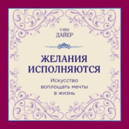 бесплатно читать книгу Желания исполняются. Искусство воплощать мечты в жизнь автора Уэйн Дайер