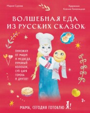 бесплатно читать книгу Мама, сегодня готовлю я! Волшебная еда из русских сказок. Пирожки от Маши и медведя, румяный Колобок, суп царя Гороха и другое! автора Мария Сурова