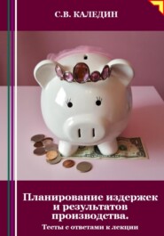 бесплатно читать книгу Планирование издержек и результатов производства. Тесты с ответами к лекции автора Сергей Каледин