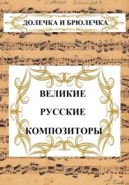 бесплатно читать книгу ВЕЛИКИЕ РУССКИЕ КОМПОЗИТОРЫ автора Долечка и Брюлечка