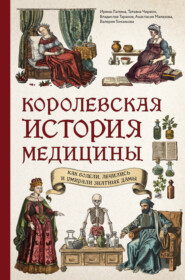 бесплатно читать книгу Королевская история медицины: как болели, лечились и умирали знатные дамы автора Валерия Гомзикова