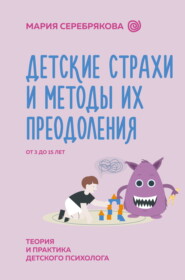 бесплатно читать книгу Детские страхи и методы их преодоления. От 3 до 15 лет. Теория и практика детского психолога автора Мария Серебрякова