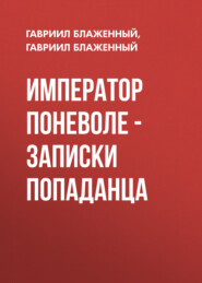 бесплатно читать книгу Император поневоле – Записки попаданца автора  Гавриил Блаженный