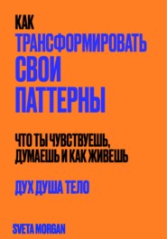 бесплатно читать книгу Как трансформировать свои паттерны. Дух. Душа. Тело. автора Sveta Morgan