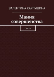 бесплатно читать книгу Мания совершенства. Стихи автора Валентина Карпушина