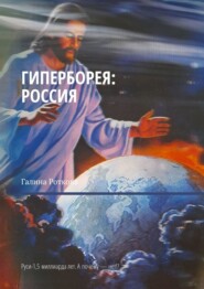 бесплатно читать книгу Гиперборея: Россия. Руси – 1,5 миллиарда лет. А почему нет!? автора Галина Роткова