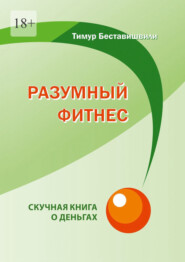 бесплатно читать книгу Разумный фитнес. Скучная книга о деньгах автора Тимур Беставишвили