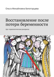 бесплатно читать книгу Восстановление после потери беременности. Арт-терапевтическая раскраска автора Ольга Белогорцева