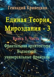 бесплатно читать книгу Единая теория мироздания – 3. Книга 3. Часть 1. Фрактальная архитектура Вселенной: универсальные фракталы автора Геннадий Кривецков