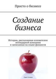 бесплатно читать книгу Создание бизнеса. История, рассказанная основателем легендарной компании и записанная на языке финансов автора Головин Павел