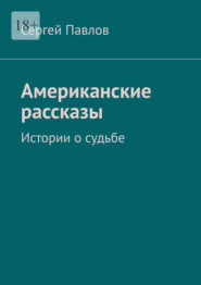 бесплатно читать книгу Американские рассказы. Истории о судьбе автора Сергей Павлов