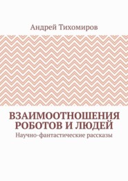 бесплатно читать книгу Взаимоотношения роботов и людей. Научно-фантастические рассказы автора Андрей Тихомиров