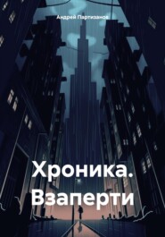 бесплатно читать книгу Хроника. Взаперти автора Андрей Партизанов