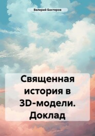 бесплатно читать книгу Священная история в 3D-модели. Доклад автора Валерий Бахтеров