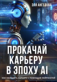 бесплатно читать книгу Прокачай карьеру в эпоху AI. Как наладить карьеру с помощью нейросетей автора Эля Ангелова