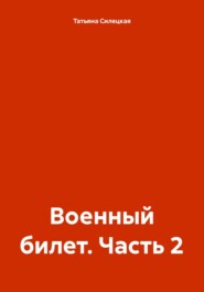 бесплатно читать книгу Военный билет. Часть 2 автора Татьяна Силецкая