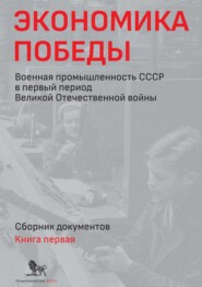 бесплатно читать книгу Экономика Победы. Военная промышленность СССР в первый период Великой Отечественной войны. Сборник документов. В 2 книгах. Книга 1 автора Алексей Исаев