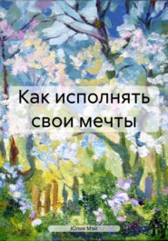 бесплатно читать книгу Как исполнять свои мечты автора Юлия Мэй