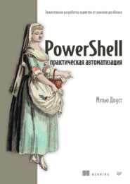 бесплатно читать книгу PowerShell: практическая автоматизация. Эффективная разработка скриптов от консоли до облака (PDF + EPUB) автора Мэтью Доуст