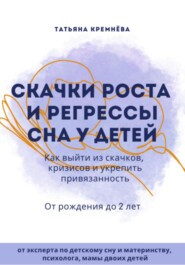 бесплатно читать книгу Скачки роста и регрессы сна у детей. Как выйти из скачков, кризисов и укрепить привязанность. От рождения до 2 лет автора Татьяна Кремнева