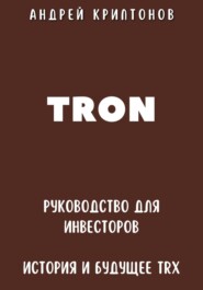 бесплатно читать книгу TRON. Руководство для Инвесторов. История и Будущее TRX автора Андрей Криптонов