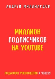 бесплатно читать книгу Миллион подписчиков на YouTube. Пошаговое руководство к успеху автора Андрей Миллиардов