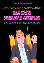 бесплатно читать книгу Инструкция для школьников «Как стать умным и богатым и не заснуть от скуки на уроках» автора Юлия Каратеева