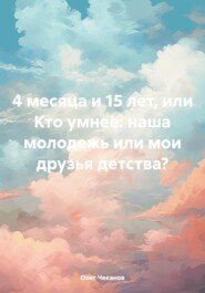 бесплатно читать книгу 4 месяца и 15 лет, или Кто умнее: наша молодежь или мои друзья детства? автора Олег Чеканов