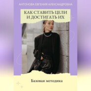 бесплатно читать книгу Как ставить цели и достигать их. Базовая методика автора Евгения Антонова