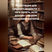 бесплатно читать книгу Инвестиции для среднего возраста: с чего начать, если доходы с трудом покрывают затраты автора Михаил Салун