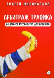 бесплатно читать книгу Арбитраж трафика. Пошаговое руководство для новичков автора Андрей Миллиардов