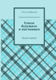 бесплатно читать книгу Стихи будущего в настоящее. Книга первая автора Ольга Трефилова