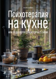 бесплатно читать книгу Психотерапия на кухне, или 10 десертов для встречи с собой автора Татьяна Наумова