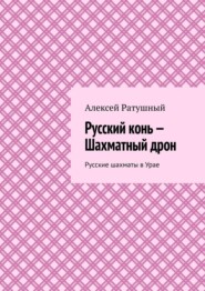 бесплатно читать книгу Русский конь – Шахматный дрон. Русские шахматы в Урае автора Алексей Ратушный