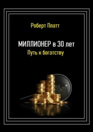 бесплатно читать книгу Миллионер в 30 лет. Путь к богатству автора Роберт Платт