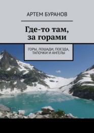 бесплатно читать книгу Где-то там, за горами. Горы, лошади, поезда, тапочки и ангелы автора Артем Буранов